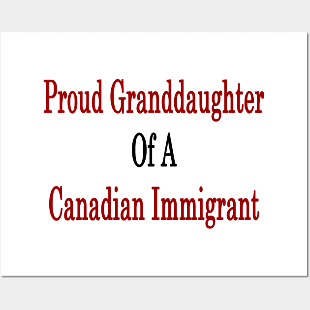 Proud Granddaughter Of A Canadian Immigrant Wall Art by supernova23